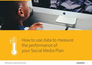 How to use data to measure
the performance of
your Social Media Plan
Ultimate guide to using Social Media Analytics 2
 