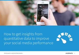 How to get insights from
quantitative data to improve
your social media performance
6Ultimate guide to using Social Media Analytics
 