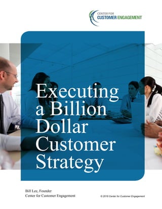 © 2016 Center for Customer Engagement
Executing
a Billion
Dollar
Customer
Strategy
Bill Lee, Founder
Center for Customer Engagement
 