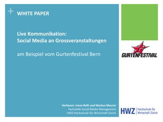 + WHITE PAPER
  Live Kommunikation:
  Social Media an Grossveranstaltungen

  am Beispiel vom Gurtenfestival Bern




    ...