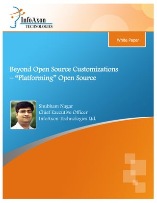 White Paper




Beyond Open Source Customizations
– “Platforming” Open Source


        Shubham Nagar
        Chief Executive Officer
        InfoAxon Technologies Ltd.
 