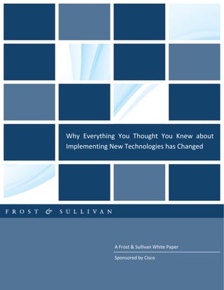 A Frost & Sullivan White Paper
Sponsored by Cisco
Why Everything You Thought You Knew about
Implementing New Technologies has Changed
 