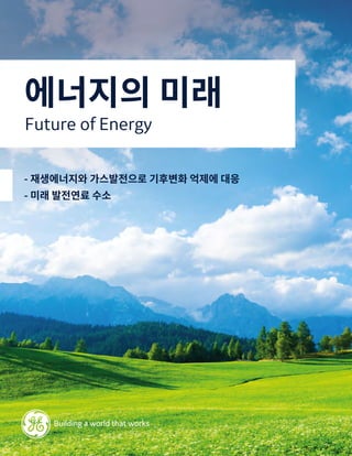에너지의 미래
- 재생에너지와 가스발전으로 기후변화 억제에 대응
- 미래 발전연료 수소
Future of Energy
 