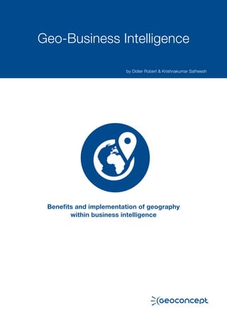 Geo-Business Intelligence 
Benefits and implementation of geography 
within business intelligence 
by Didier Robert & Krishnakumar Satheesh  