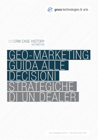 GEO-MARKETING
GUIDA ALLE
DECISIONI
STRATEGICHE
DI UN DEALER
greco technologies & arts
CRM CASE HISTORY
AUTOMOTIVE
 