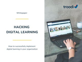 Whitepaper
HACKING
DIGITAL LEARNING
How to successfully implement
digital learning in your organization
 