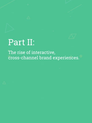 The rise of interactive,
cross-channel brand experiences.
Part II:
 