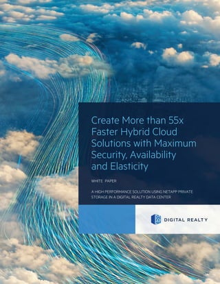 Create More than 55x
Faster Hybrid Cloud
Solutions with Maximum
Security, Availability
and Elasticity
WHITE PAPER
A HIGH PERFORMANCE SOLUTION USING NETAPP PRIVATE
STORAGE IN A DIGITAL REALTY DATA CENTER
 