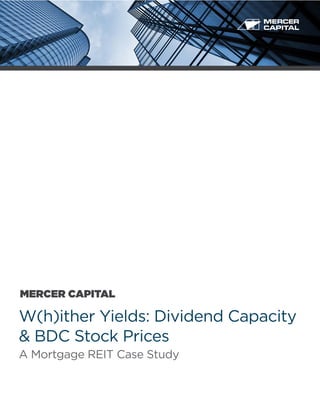 MERCER CAPITAL 
W(h)ither Yields: Dividend Capacity 
& BDC Stock Prices 
A Mortgage REIT Case Study 
 