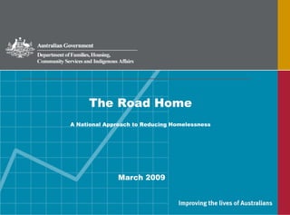 The Road Home
A National Approach to Reducing Homelessness
March 2009
 