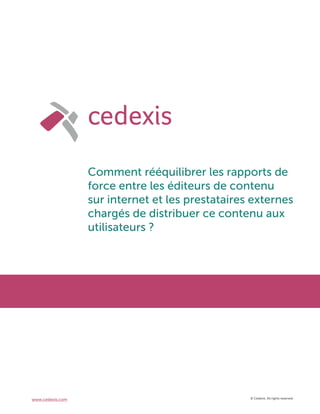 © Cedexis. All rights reserved.www.cedexis.com
Comment rééquilibrer les rapports de
force entre les éditeurs de contenu
sur internet et les prestataires externes
chargés de distribuer ce contenu aux
utilisateurs ?
 