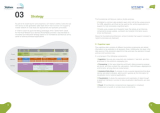 14 15
As part of its recent launch and expansion, IpT needs to define, build and put
into service a new generation OSS stack which main function is to support a
mobile network for rural areas full deployment and operation processes.
In order to reach its goal and taking advantage of the “Green field” nature
for this Rural Network as a Service (Rural NaaS) provider it was decided an
innovative and disruptive strategy based on a foundational architecture and a
series of vertical prioritized applications.
The foundational architecture meets a double purpose:
• Establish a common data analytics layer which will be the unique source
for AI/ML algorithms and that can be used by the vertical applications to
support its main processes (cognitive layer).
• Enable a de-coupled and integration layer that allows all architecture
components access update, consistent and reliable information (event-
driven architecture).
Above the foundational architecture, vertical modules that support company´s
network processes are deployed.
3.1 Cognitive Layer
The cognitive layer consists of different horizontal components and allows
information to be exploited in all operation flows. Additionally, this layer is the
data source of the prediction algorithms that automate the operation through
policies and business rules.
It is composed of the following components:
• Ingestion: Sources are consumed and modeled in “real time” and then
published on the solution’s messaging bus.
• Processing: In this layer streaming and batch data processing engines
are found, and here is where the calculations, methodologies, aggregations,
enrichments, among other are implemented.
• Analytical Data Store: It consists of one or several repositories that allow
storing calculated indicators, alarms and in general all the information for
visualization tool or external applications.
• Visualization: It allows the exploration and exploitation of data through
a graphical interface or access to data visualization dashboards use case
based.
• Cloud: All architecture components are deployed on virtualized
infrastructure on public or private cloud environments.
LEAN NOC
Strategy
 
