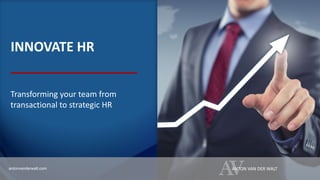 INNOVATE HR
Transforming your team from
transactional to strategic HR
AVANTON VAN DER WALTantonvanderwalt.com
 