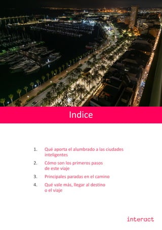 Classified
1. Qué aporta el alumbrado a las ciudades
inteligentes
2. Cómo son los primeros pasos
de este viaje
3. Principales paradas en el camino
4. Qué vale más, llegar al destino
o el viaje
Indice
 