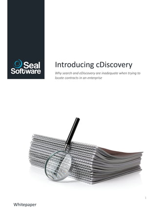 Introducing cDiscovery
             Why search and eDiscovery are inadequate when trying to
             locate contracts in an enterprise




                                                                       1

Whitepaper
 