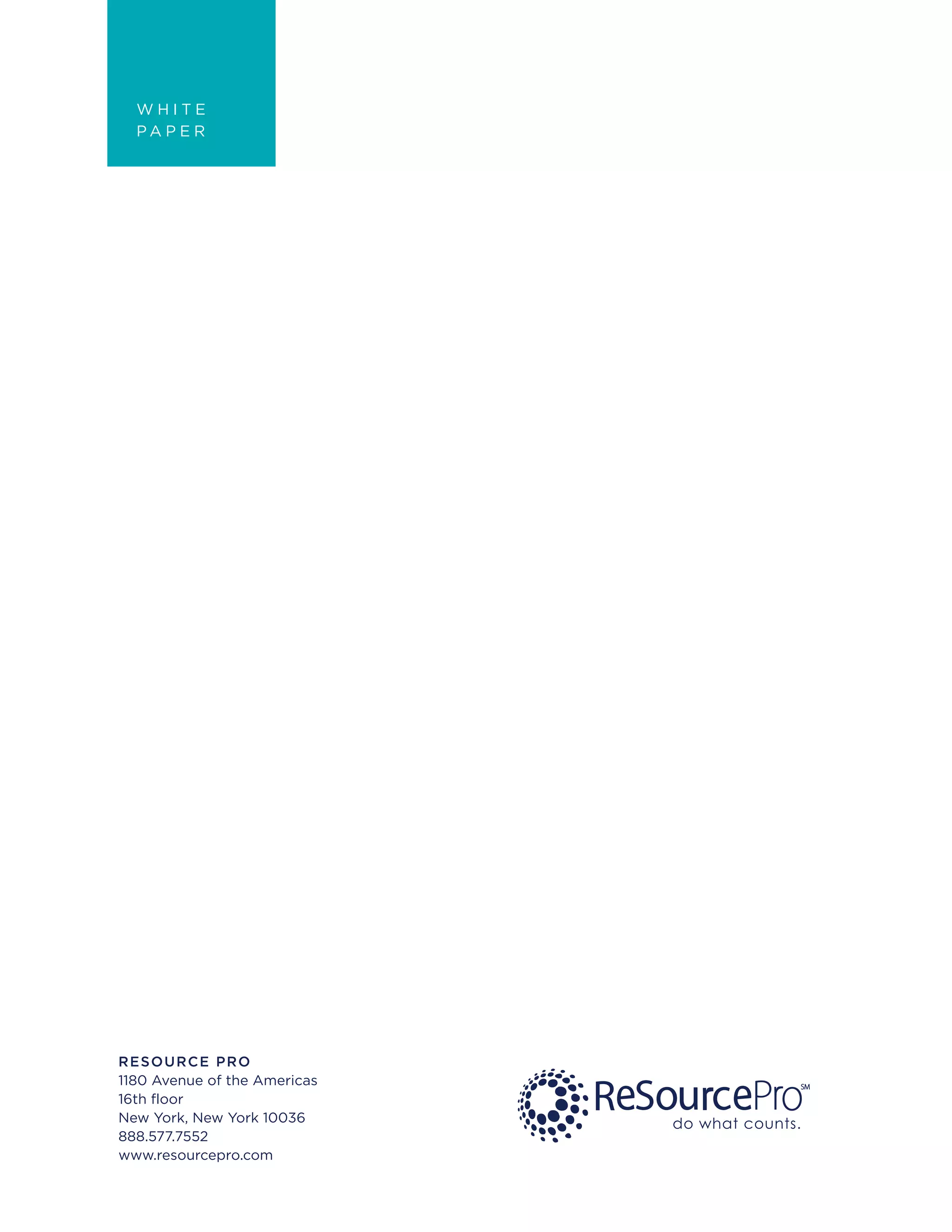 do what counts.
RESOURCE PRO
1180 Avenue of the Americas
16th floor
New York, New York 10036
888.577.7552
www.resourcepro.com
W H I T E
P A P E R
 