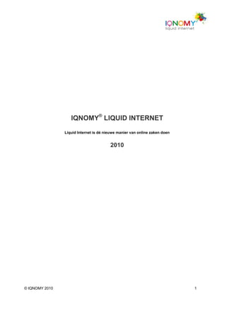IQNOMY® LIQUID INTERNET
                Liquid Internet is dé nieuwe manier van online zaken doen


                                        2010




© IQNOMY 2010                                                               1
 