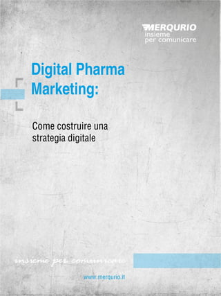 Come costruire una strategia digitale 
Digital Pharma 
Marketing:  