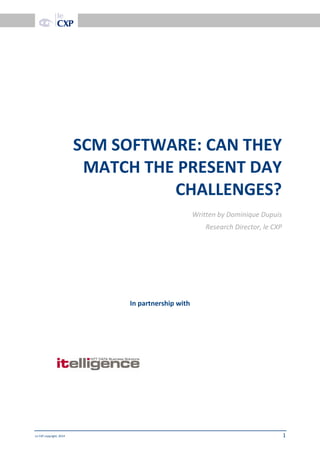 Doc date
Le CXP copyright, 2014 1
SCM SOFTWARE: CAN THEY
MATCH THE PRESENT DAY
CHALLENGES?
Written by Dominique Dupuis
Research Director, le CXP
In partnership with
 