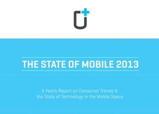 THE STATE OF MOBILE 2013
A Yearly Report on Consumer Trends &
the State of Technology in the Mobile Space

 