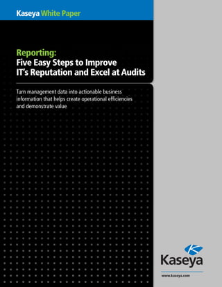 KaseyaWhite Paper
Reporting:
Five Easy Steps to Improve
IT’s Reputation and Excel at Audits
Turn management data into actionable business
information that helps create operational efficiencies
and demonstrate value
www.kaseya.com
 