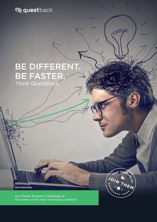 Be Different.
Be Faster.
Think QuestBack
whitepaper:
Key Market Research Challenges &
the power of the right technology platform
 