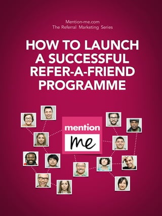 HOW TO LAUNCH
A SUCCESSFUL
REFER-A-FRIEND
PROGRAMME
Mention-me.com
The Referral Marketing Series
 