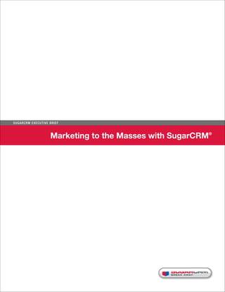 Su g ar CR M E x ecu t iv e B r i e f



                              Marketing to the Masses with SugarCRM®




                                                          BRE AK AWAY
 