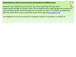 Rammeverket tar også for seg en mal som kan benyttes for utleding av krav:

Denne kan være nyttig å bruke som veiviser og man kan også velge å benytte seg av
enkelte og ikke samtlige av trinnene i malen. Det vil imidlertid være nyttig å gå igjennom punktene for
å sikre forståelse og flyt i forhold til bakgrunnen for bruken av malen. For utviklere og utviklerteam
tilbyr den et konsistent format. Elektronisk versjon finnes også på www.volere.co.uk

Se medfølgende mal fra kursmaterialet for ytterligere detaljer. Evt læreboken, se kapittel 10.
 