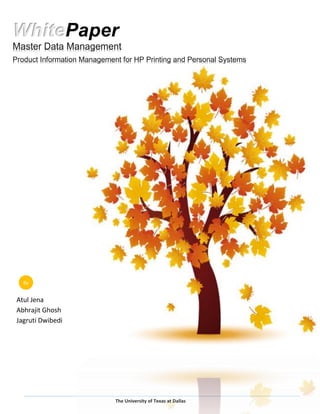 The University of Texas at Dallas
WhitePaper
Master Data Management
Product Information Management for HP Printing and Personal Systems
Atul Jena
Abhrajit Ghosh
Jagruti Dwibedi
By
 