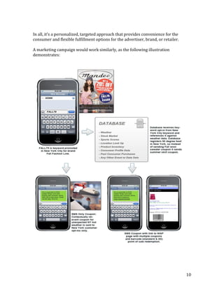 In all, it’s a personalized, targeted approach that provides convenience for the
consumer and flexible fulfillment options for the advertiser, brand, or retailer.

A marketing campaign would work similarly, as the following illustration
demonstrates:




                                                                                    10
 