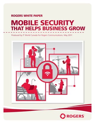 Mobile Security
                                                That Helps Business Grow   1
ROGERS WHITE PAPER

MOBILE SECURITY
THAT HELPS BUSINESS GROW
Produced by IT World Canada For Rogers Communications. May 2011
 