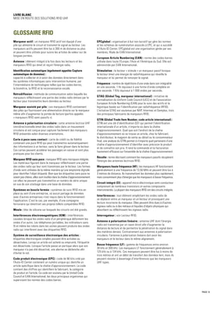 PAGE 13
Livre blanc
Mise en route des solutions RFID UHF
GLOSSAIRE RFID
Marqueur actif : un marqueur RFID actif est équipé d'une
pile qui alimente le circuit et transmet le signal au lecteur. Les
marqueurs actifs peuvent être lus à 300 m de distance ou plus
et peuvent être utilisés pour suivre les articles de valeur sur de
longues portées.
Antenne : élément intégré à la fois dans les lecteurs et les
marqueurs RFID qui émet et reçoit l'énergie radio.
Identification automatique (également appelée Capture
automatique de données) :
capacité à collecter et à saisir des données directement dans
les systèmes informatiques sans intervention humaine, par
l'intermédiaire de technologies telles que les codes-barres,
la biométrie, la RFID et la reconnaissance vocale.
Rétrodiffusion : méthode de communication selon laquelle les
marqueurs réfléchissent une partie des ondes radio émises par le
lecteur pour transmettre leurs données au lecteur.
Marqueur assisté par pile : ces marqueurs RFID contiennent
des piles qui fournissent une alimentation directe sur le marqueur
même afin d'augmenter la portée de lecture (parfois appelés
« marqueurs RFID semi-passifs »).
Antenne à polarisation circulaire : cette antenne lectrice UHF
omnidirectionnelle émet des ondes radio dans un mouvement
circulaire et est conçue pour capturer facilement des marqueurs
RFID présentés selon diverses orientations.
Carte à puce sans contact : carte de crédit ou de fidélité
contenant une puce RFID qui peut transmettre automatiquement
des informations à un lecteur, sans la faire glisser dans le lecteur.
Ces cartes peuvent accélérer les passages en caisse et sont plus
pratiques pour les clients.
Marqueur RFID sans puce : marqueur RFID sans micropuce intégrée.
Les matériaux figurant dans le marqueur réfléchissent une partie
des ondes radio qui leur sont transmises par le lecteur. Les formes
d'onde sont utilisées de la même manière qu'une empreinte digitale
pour identifier l'objet étiqueté. Bien que les étiquettes sans puce ne
soient pas chères, elles sont inutiles dans la chaîne d'approvisionnement
car elles ne peuvent pas transmettre un numéro de série unique
en vue de son stockage dans une base de données.
Systèmes en boucle fermée : systèmes de suivi RFID mis en
place au sein d'une entreprise, où aucun partage de données
avec d'autres entreprises n'est requis dans le fonctionnement
l'application. C'est le cas, par exemple, d'une compagnie
ferroviaire qui émettrait ses propres billets compatibles RFID.
Moule : bloc de silicone sur lesquels les circuits ont été gravés.
Interférences électromagnétiques (IEM) : interférences
causées lorsque les ondes radio d'un périphérique déforment les
ondes d'un autre. Les téléphones portables, les ordinateurs sans
fil et même les robots dans les usines peuvent produire des ondes
radio qui interfèrent avec des étiquettes RFID.
Système de surveillance électronique des articles :
étiquettes électroniques simples pouvant être activées ou
désactivées. Lorsqu'un article est acheté ou emprunté, l'étiquette
est désactivée. Lorsque l'article passe un portique alors que son
marqueur n'a pas été désactivé, une alarme se déclenche afin
d'éviter le vol.
Code produit électronique (EPC) : code de 96 bits créé par
l'Auto-ID Center contenant un numéro unique qui identifie un
article spécifique dans la chaîne d'approvisionnement. Le code
contient des chiffres qui identifient le fabricant, la catégorie
de produit et l'article. Ce code est soutenu par le United Code
Council et EAN International, les deux principaux organismes qui
supervisent les normes des codes-barres.
EPCglobal : organisation à but non lucratif qui gère les normes
et les schémas de numérotation associés à EPC, et qui a succédé
à l'Auto ID Center. EPCglobal est une organisation gérée par ses
membres, filiale de EAN International.
European Article Numbering (EAN) : norme des codes-barres
utilisée dans toute l'Europe, l'Asie et l'Amérique du Sud. Elle est
administrée par EAN International.
Stimulation : le lecteur « stimule » un marqueur passif lorsque
le lecteur émet une énergie de radiofréquence qui réveille le
marqueur et lui permet de renvoyer le signal.
Fréquence : nombre de répétitions d'une onde dans son intégralité
en une seconde. 1 Hz équivaut à une forme d'onde complète en
une seconde. 1 KHz équivaut à 1 000 ondes par seconde.
GTAG (Global Tag, marqueur international) : initiative de
normalisation du Uniform Code Council (UCC) et de l'association
European Article Numbering (EAN) pour le suivi des actifs et la
logistique basée sur l'identification par radiofréquence (RFID).
L'initiative GTAG est soutenue par NXP, Intermec et Gemplus, trois
des principaux fabricants de marqueurs RFID.
GTIN (Global Trade Item Number, code article international) :
GTIN est une clé d'identification GS1 qui permet l'identification
internationale d'un article, n'importe où dans la chaîne
d'approvisionnement. Quel que soit l'endroit de la chaîne
d'approvisionnement où se trouve un article, chez le fabricant,
le distributeur, le magasin de vente au détail ou le consommateur
final, une analyse du GTIN permet à n'importe quel partenaire d'une
chaîne d'approvisionnement d'identifier avec précision le produit
et de connaître son prix. Il rend la commande et la facturation
hautement efficaces sur l'ensemble de la chaîne d'approvisionnement.
Récolte : terme décrivant comment les marqueurs passifs récupèrent
l'énergie des antennes lectrices RFID.
Marqueurs haute fréquence (HF) : les marqueurs HF fonctionnent
généralement à une fréquence de 13,56 MHz et peuvent être lus à
3 mètres de distance. Ils transmettent les données plus rapidement,
mais consomment plus d'énergie que les marqueurs à basse fréquence.
Circuit intégré (CI) : appareil micro-électronique semi-conducteur
comprenant de nombreux transistors et autres composants
interconnectés. La plupart des marqueurs RFID ont des circuits intégrés.
Interférences : tout élément empêchant les ondes radio de
se déplacer entre un marqueur et un lecteur et provoquant une
lecture incorrecte du marqueur. Elles peuvent être dues à d'autres
signaux radio ou à des métaux et liquides d'objets physiques qui
absorbent ou réfléchissent les signaux radio.
Interrogateur : voir Lecteur RFID.
Antenne à polarisation linéaire : antenne UHF dont l'énergie
radio est transmise par un rayon étroit afin d'augmenter la
distance de lecture et de permettre la pénétration du signal dans
des matières denses. Contrairement aux antennes à polarisation
circulaire, l'antenne à polarisation linéaire doit avoir les
marqueurs et le lecteur dans le même alignement.
Basse fréquence (LF) : gamme de fréquences entre environ
30 kHz et 300 kHz. Les marqueurs LF fonctionnent généralement à
125 kHz ou à 134 kHz. Ces marqueurs peuvent être lus à moins de
trois mètres et ont un débit de transfert des données lent, mais ils
peuvent résister à davantage d'interférences que les marqueurs
UHF types.
 