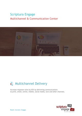 Reach. Connect. Engage.
Scriptura Engage
Multichannel & Communication Center
Multichannel Delivery
Increase response rates by 65% by delivering communications
to print, email, online, mobile, social media, text and other channels.
 