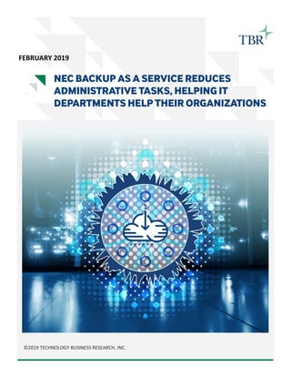 ©2019 TECHNOLOGY BUSINESS RESEARCH, INC.
NEC BACKUP AS A SERVICE REDUCES
ADMINISTRATIVE TASKS, HELPING IT
DEPARTMENTS HELP THEIR ORGANIZATIONS
FEBRUARY 2019
 