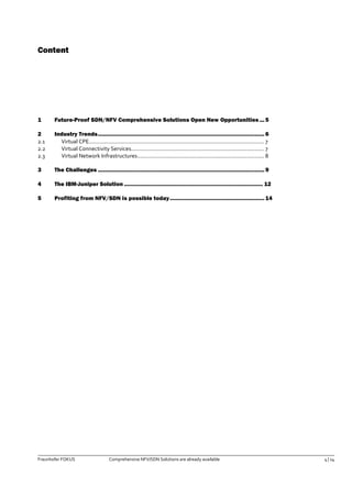Fraunhofer FOKUS Comprehensive NFV/SDN Solutions are already available 4 | 14 
Content 
1 Future-Proof SDN/NFV Comprehensive Solutions Open New Opportunities ... 5 
2 Industry Trends ...................................................................................................... 6 
2.1 Virtual CPE................................................................................................................ 7 
2.2 Virtual Connectivity Services..................................................................................... 7 
2.3 Virtual Network Infrastructures ................................................................................. 8 
3 The Challenges ...................................................................................................... 9 
4 The IBM-Juniper Solution ..................................................................................... 12 
5 Profiting from NFV/SDN is possible today .......................................................... 14 
 