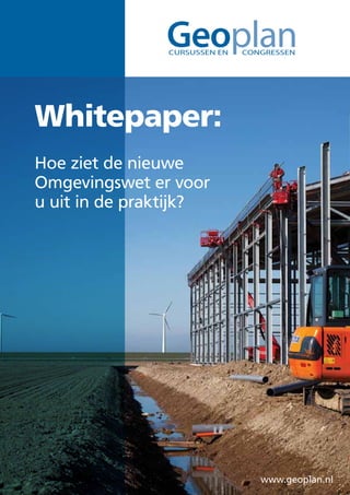 Geoplan
                CURSUSSEN EN   CONGRESSEN




Whitepaper:
Hoe ziet de nieuwe
Omgevingswet er voor
u uit in de praktijk?




                                  www.geoplan.nl
 