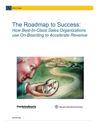 White Paper




The Roadmap to Success:
How Best-In-Class Sales Organizations
use On-Boarding to Accelerate Revenue




 
 
                       Selection Strategies
 


December 2009
 