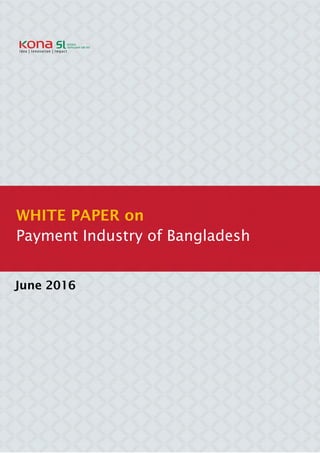 Whitepaper on evolution of the payment industry of Bangladesh
June 2016
WHITE PAPER on
Payment Industry of Bangladesh
 