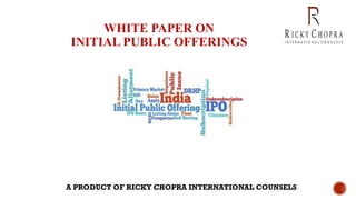 WHITE PAPER ON
INITIAL PUBLIC OFFERINGS
A PRODUCT OF RICKY CHOPRA INTERNATIONAL COUNSELS
 