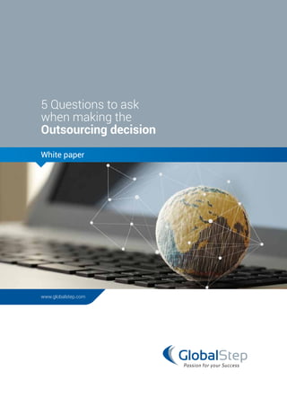 5 Questions to ask
when making the
Outsourcing decision
www.globalstep.com
White paper
 