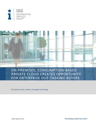 www.isg-one.com
ON-PREMISES, CONSUMPTION-BASED
PRIVATE CLOUD CREATES OPPORTUNITY
FOR ENTERPRISE OUT-TASKING BUYERS
By Stanton Jones, Analyst, Emerging Technology
 