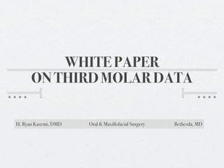 WHITE PAPER
      ON THIRD MOLAR DATA

H. Ryan Kazemi, DMD   Oral & Maxillofacial Surgery   Bethesda, MD
 