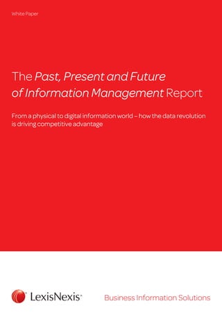 The Past, Present and Future
of Information Management Report
From a physical to digital information world – how the data revolution
is driving competitive advantage
White Paper
Business Information Solutions
 