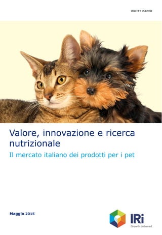WHITE PAPER
Valore, innovazione e ricerca
nutrizionale
Il mercato italiano dei prodotti per i pet
Maggio 2015
 