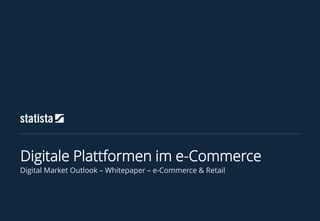 Digital Market Outlook – Whitepaper – e-Commerce & Retail
Digitale Plattformen im e-Commerce
 