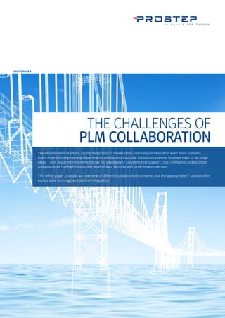WHITEPAPER
THE CHALLENGES OF
PLM COLLABORATION
The development of smart, connected products makes cross-company collaboration even more complex.
Users from non-engineering departments and partners outside the industry sector involved have to be integ-
rated. Their disparate requirements call for adaptable IT solutions that support cross-company collaboration
and guarantee the highest possible level of data security and know-how protection.
This white paper provides an overview of different collaboration scenarios and the appropriate IT solutions for
secure data exchange and partner integration.
 