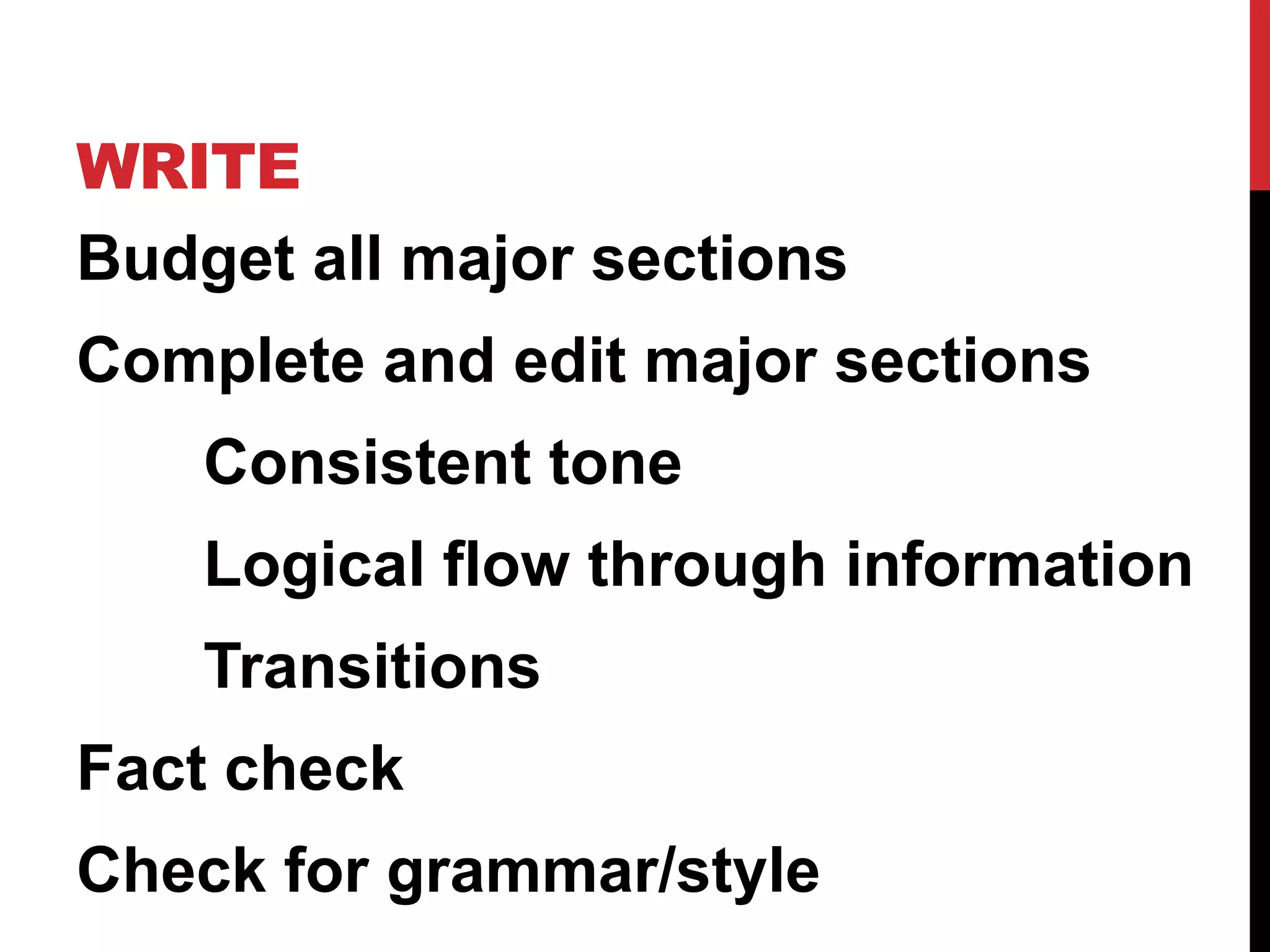 WRITE
Budget all major sections

Complete and edit major sections
Consistent tone

Logical flow through information
Transitions

Fact check
Check for grammar/style

 