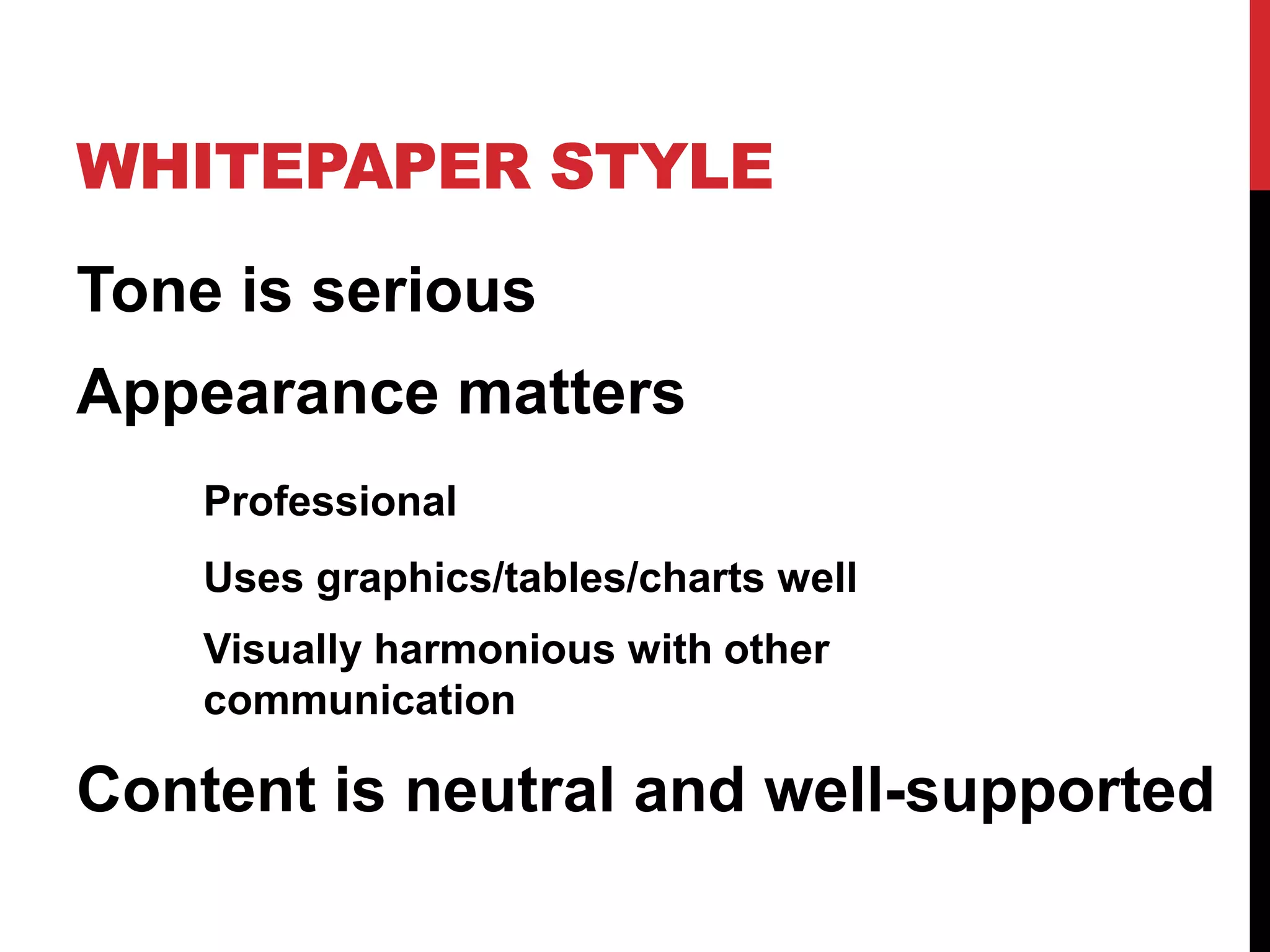 WHITEPAPER STYLE
Tone is serious
Appearance matters
Professional
Uses graphics/tables/charts well
Visually harmonious with other
communication

Content is neutral and well-supported

 