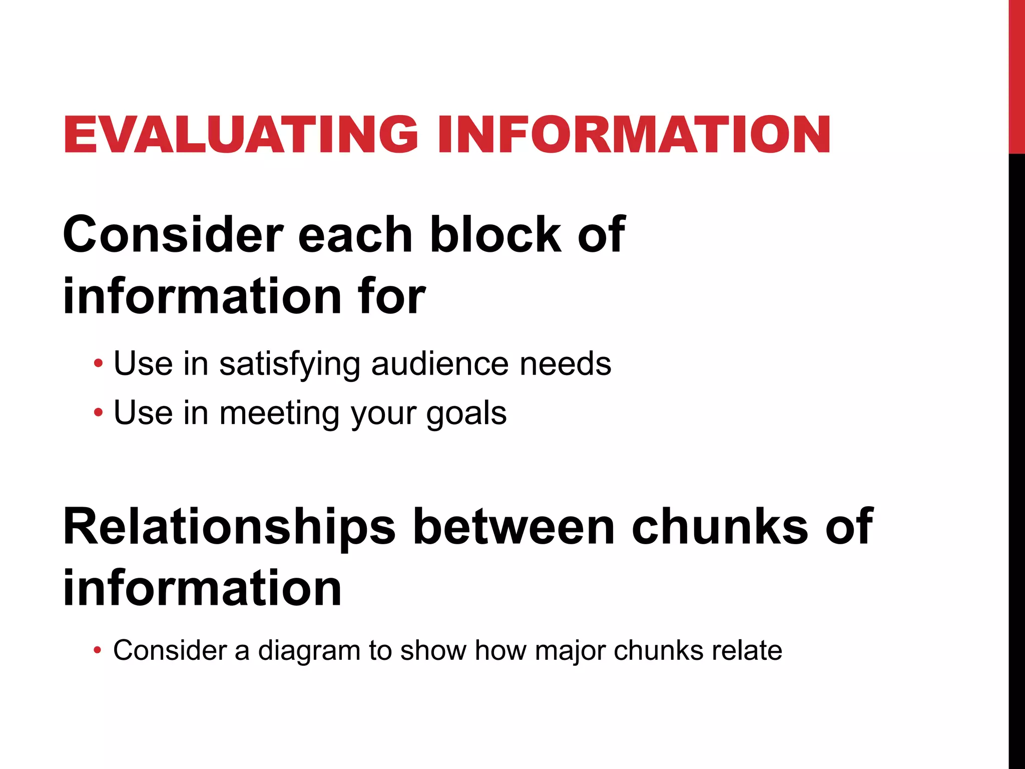 EVALUATING INFORMATION
Consider each block of
information for
• Use in satisfying audience needs
• Use in meeting your goals

Relationships between chunks of
information
• Consider a diagram to show how major chunks relate

 